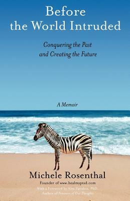 Before the World Intruded: Conquering the Past and Creating the Future, A Memoir by Michele Rosenthal