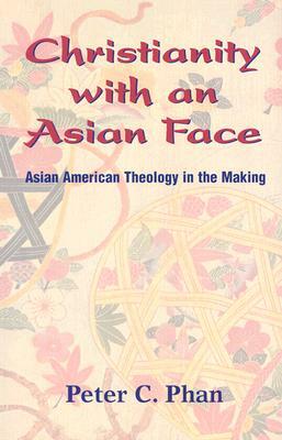 Christianity with an Asian Face: Asian American Theology in the Making by Peter C. Phan