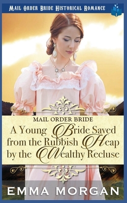 A Young Bride Saved from the Rubbish Heap by the Wealthy Recluse by Emma Morgan