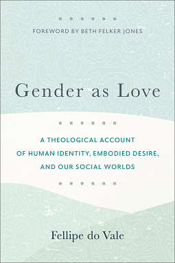 Gender as Love: A Theological Account of Human Identity, Embodied Desire, and Our Social Worlds by Fellipe do Vale