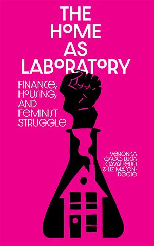 The Home As Laboratory: Finance, Housing, and Feminist Struggle by Verónica Gago, Luci Cavallero, Liz Mason-Deese