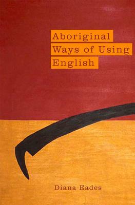 Aboriginal Ways of Using English by Diana Eades