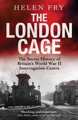 The London Cage: The Secret History of Britain's World War II Interrogation Centre by Helen Fry