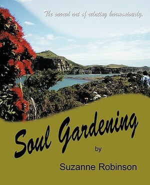 Soul Gardening: The Sacred Art of Relating Harmoniously. by Robinson Suzanne Robinson, Suzanne Robinson