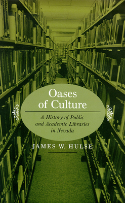 Oases of Culture: A History of Public and Academic Libraries in Nevada by James W. Hulse