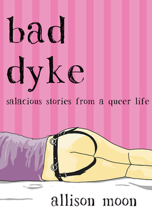 Bad Dyke: Salacious Stories from a Queer Life by Allison Moon