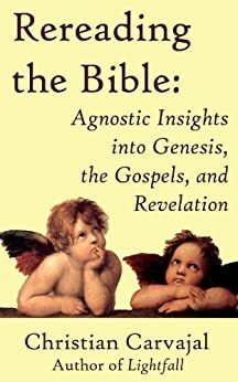 Rereading the Bible: Agnostic Insights into Genesis, the Gospels, and Revelation by Christian Carvajal