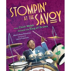 Stompin' at the Savoy: How Chick Webb Became the King of Drums by Moira Rose Donohue