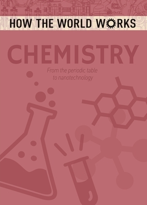 How the World Works: Chemistry: From the Periodic Table to Nanotechnology by Arcturus Publishing