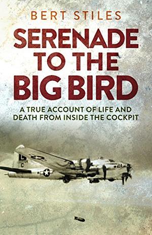 Serenade to the Big Bird Illustrated: The Memoir of a Mighty Eighth Air Force B-17 Pilot by Bert Stiles, Bert Stiles