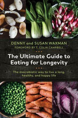 The Ultimate Guide to Eating for Longevity: The Macrobiotic Way to Live a Long, Healthy, and Happy Life by Denny Waxman, Susan Waxman