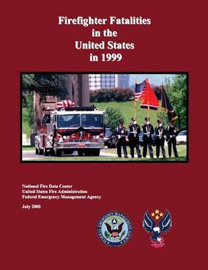 Firefighter Fatalities in the United States in 1999 by Federal Emergency Management Agency, National Fire Data Center, U. S. Fire Administration