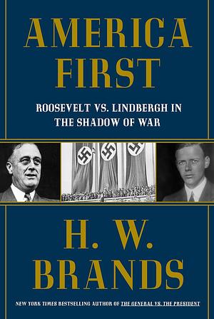 America First: Roosevelt Vs. Lindbergh in the Shadow of War by H.W. Brands