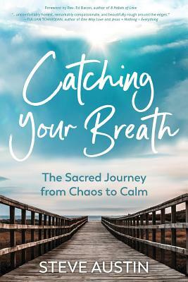 Catching Your Breath: The Sacred Journey from Chaos to Calm by Steve Austin