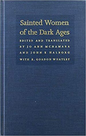 Sainted Women of the Dark Ages by Jo Ann McNamara, John E. Halborg, E. Gordon Whatley