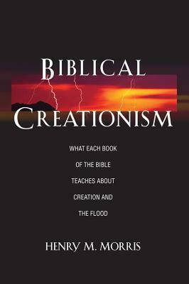 Biblical Creationism What Each Book of the Bible Teaches about Creation and the Flood by Henry Morris