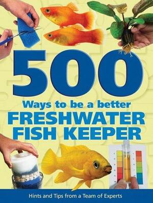 500 Ways to be a Better Freshwater Fishkeeper by Sean Evans, Nick Fletcher, Mary Bailey