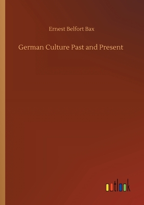 German Culture Past and Present by Ernest Belfort Bax