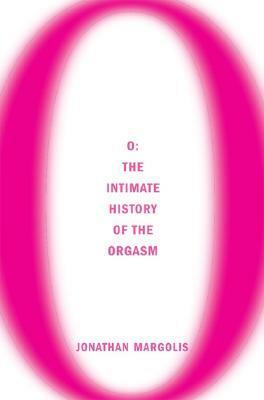 O: The Intimate History of the Orgasm by Jonathan Margolis