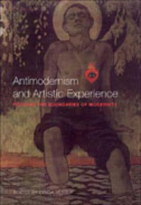 Antimodernism and Artistic Experience: Policing the Boundaries of Modernity by 