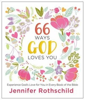 66 Ways God Loves You: Experience God's Love for You in Every Book of the Bible by Jennifer Rothschild