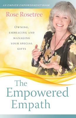 The Empowered Empath: Owning, Embracing, and Managing Your Special Gifts by Rose Rosetree