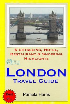 London Travel Guide: Sightseeing, Hotel, Restaurant & Shopping Highlights by Pamela Harris