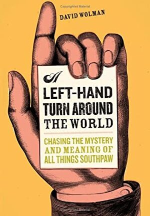 A Left-Hand Turn Around the World: Chasing the Mystery and Meaning of All Things Southpaw by David Wolman