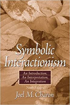 Symbolic Interactionism: An Introduction, an Interpretation, an Integration by Joel M. Charon