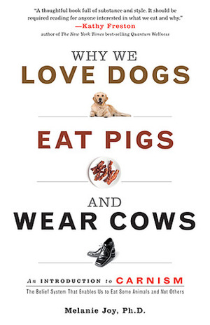 Why We Love Dogs, Eat Pigs, and Wear Cows: An Introduction to Carnism: The Belief System That Enables Us to Eat Some Animals and Not Others by Melanie Joy