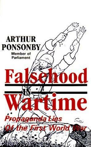 Falsehood In Wartime: Propaganda Lies Of The First World War by Arthur Ponsonby