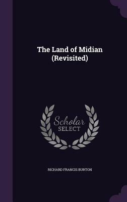 The Land of Midian (Revisited) by Richard Francis Burton