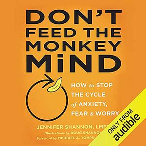 Don't Feed the Monkey Mind: How to Stop the Cycle of Anxiety, Fear, and Worry by Jennifer Shannon