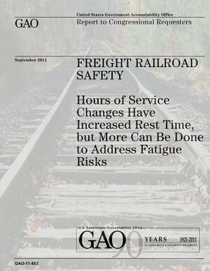 Freight Railroad Safety: Hours of Service Changes Have Increased Rest Time, But More Can Be Done to Address Fatigue Risks by U. S. Government, U. S. Government Accountability Office