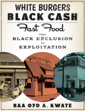 White Burgers, Black Cash: Fast Food from Black Exclusion to Exploitation   by Naa Oyo a. Kwate