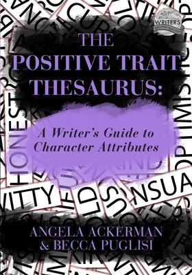 The Positive Trait Thesaurus: A Writer's Guide to Character Attributes by Becca Puglisi, Angela Ackerman