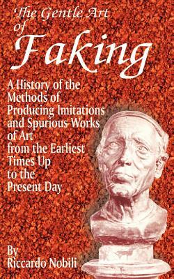 The Gentle Art of Faking: A History of the Methods of Producing Imitations & Spurious Works of Art from the Earlies Times Up to the Present Day by Riccardo Nobili