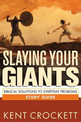 Slaying Your Giants Study Guide: Biblical Solutions to Everyday Problems by Kent Crockett