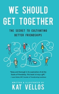 We Should Get Together: The Secret to Cultivating Better Friendships by Kat Vellos