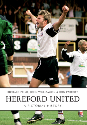 Hereford United: A Pictorial History by John Williamson, Ron Parrott, Richard Prime