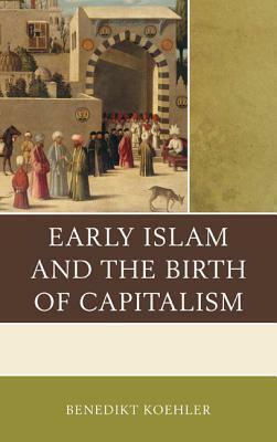 Early Islam and the Birth of Capitalism by Benedikt Koehler