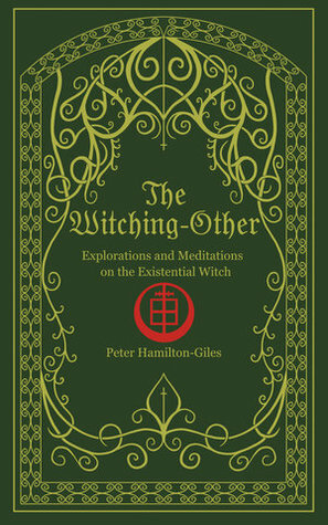 The Witching-Other: Explorations & Meditations on the Existential Witch by Peter Hamilton-Giles