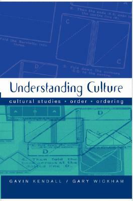 Understanding Culture: Cultural Studies, Order, Ordering by Gavin Kendall, Gary M. Wickham