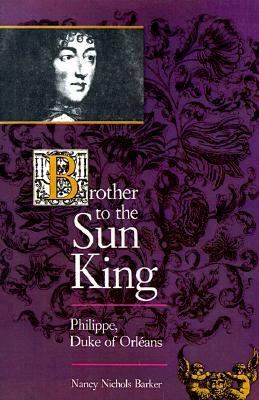 Brother to the Sun King: Philippe, Duke of Orleans by Nancy Nichols Barker