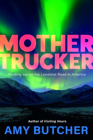 Mothertrucker: Finding Joy on the Loneliest Road in America by Amy E. Butcher