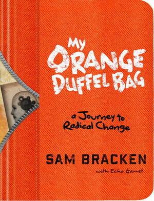 My Orange Duffel Bag: A Journey to Radical Change by Sam Bracken, Echo Garrett