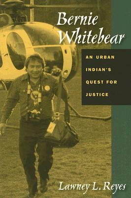 Bernie Whitebear: An Urban Indian's Quest for Justice by Lawney L. Reyes