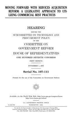 Moving forward with services acquisition reform: a legislative approach to utilizing commercial best practices by United States Congress, Committee on Government Reform, United States House of Representatives