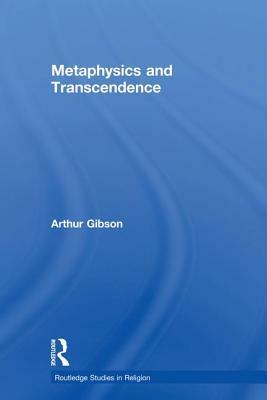 Metaphysics and Transcendence by Arthur Gibson