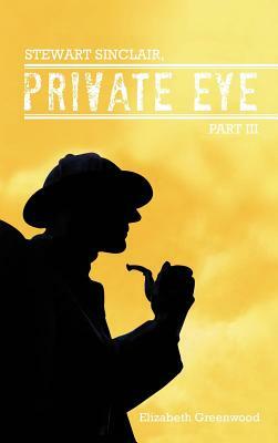 Stewart Sinclair, Private Eye: Part III by Elizabeth Greenwood